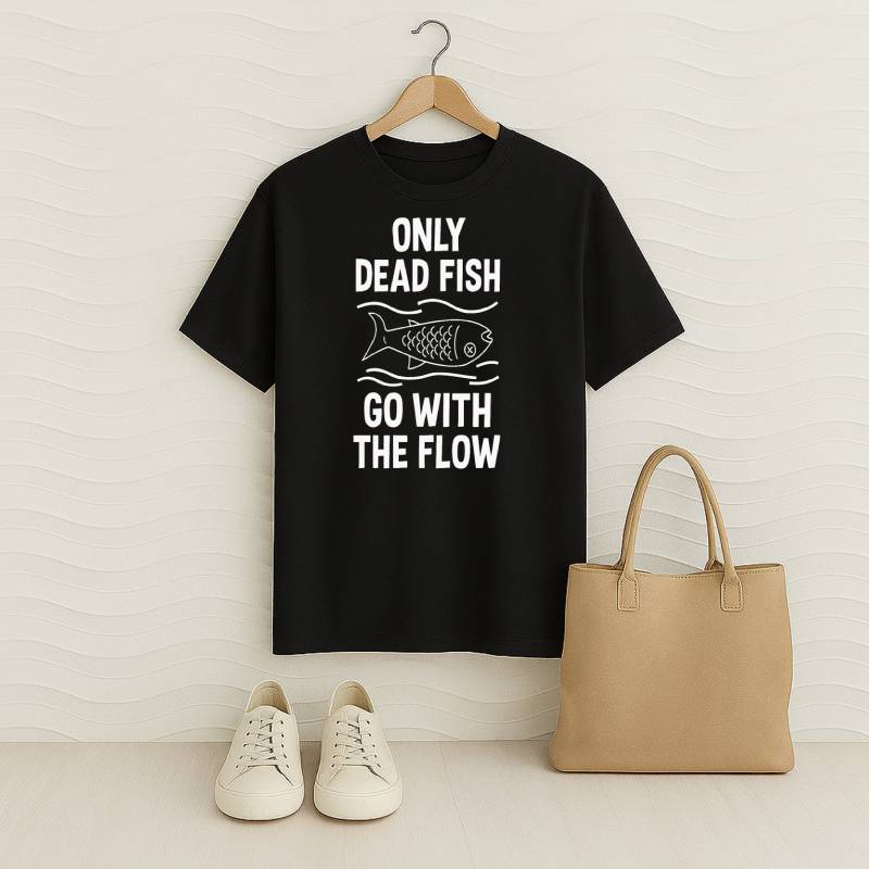 Only Dead Fish Go With The Flow