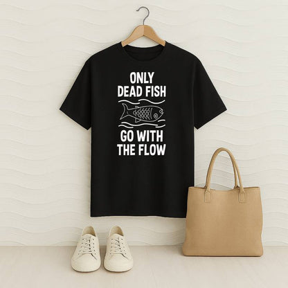 Only Dead Fish Go With The Flow