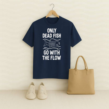 Only Dead Fish Go With The Flow