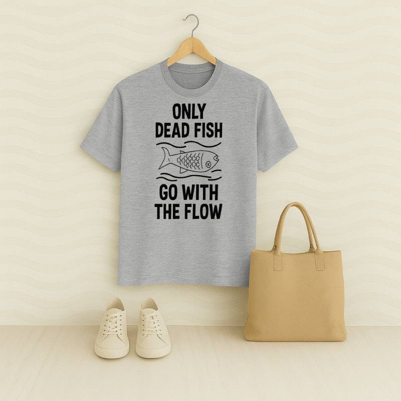 Only Dead Fish Go With The Flow