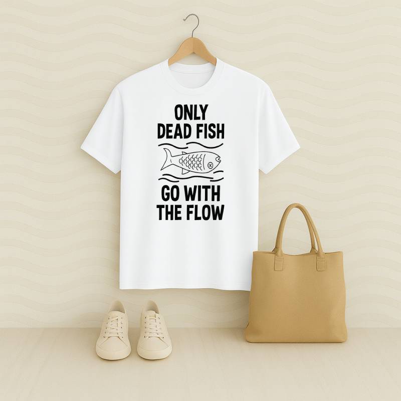 Only Dead Fish Go With The Flow